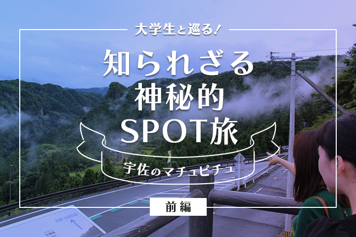 大学生と巡る！ <br>知られざる神秘的SPOT旅in宇佐 前編